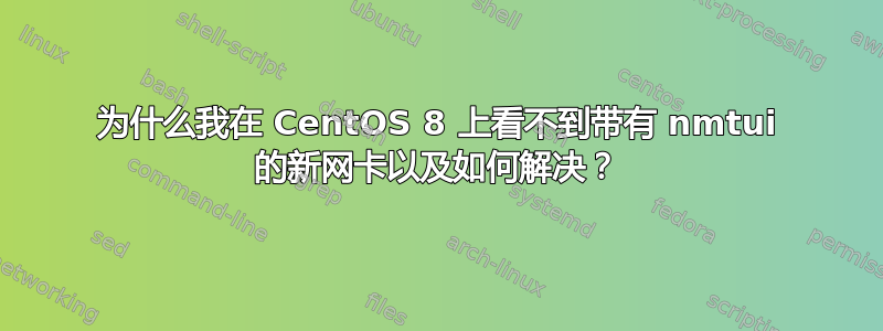 为什么我在 CentOS 8 上看不到带有 nmtui 的新网卡以及如何解决？