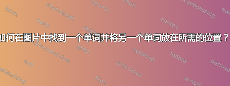 如何在图片中找到一个单词并将另一个单词放在所需的位置？