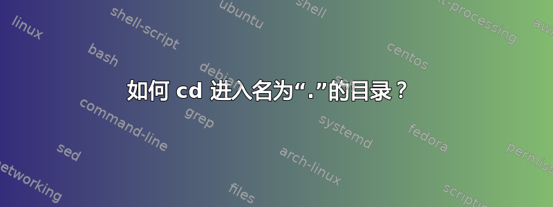 如何 cd 进入名为“.”的目录？ 