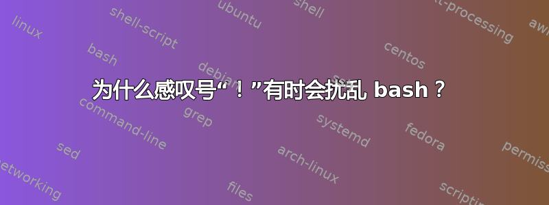 为什么感叹号“！”有时会扰乱 bash？