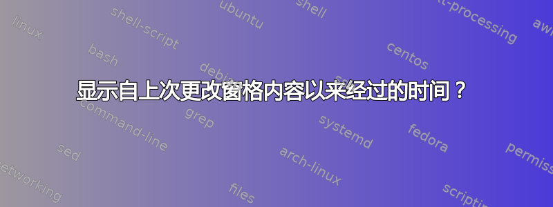 显示自上次更改窗格内容以来经过的时间？