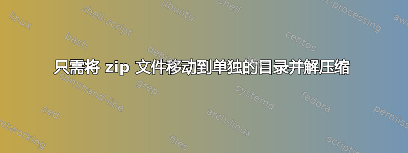 只需将 zip 文件移动到单独的目录并解压缩