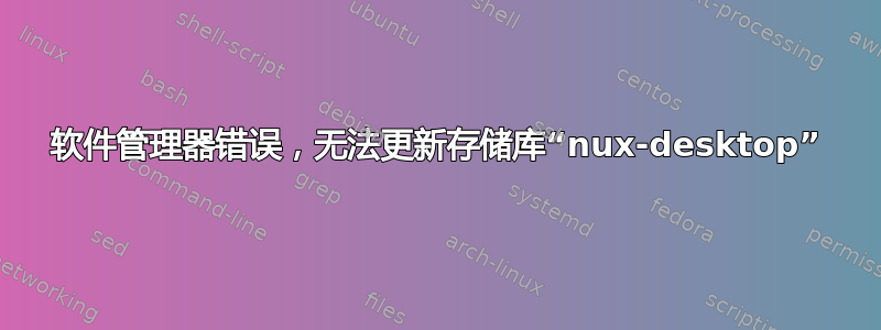 软件管理器错误，无法更新存储库“nux-desktop”