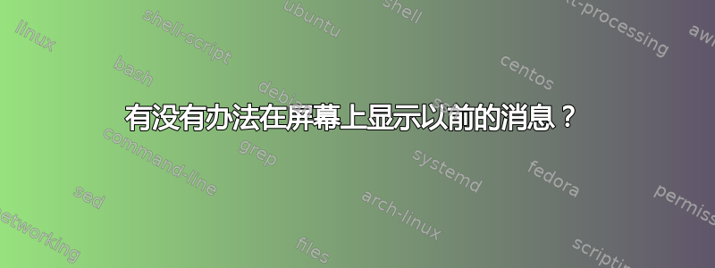 有没有办法在屏幕上显示以前的消息？