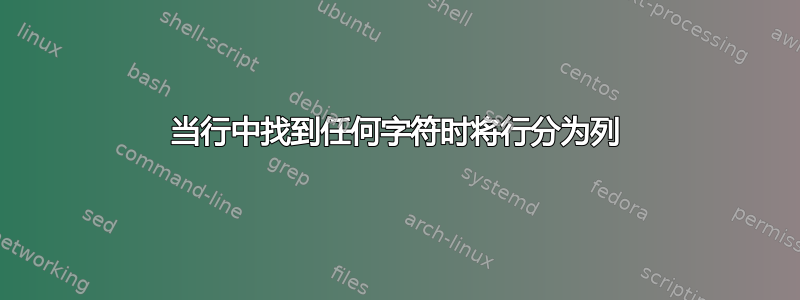 当行中找到任何字符时将行分为列