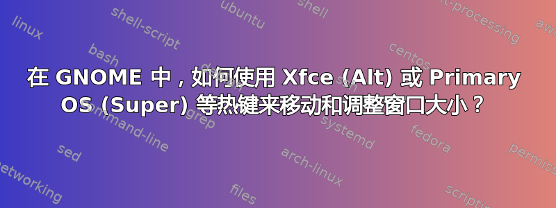 在 GNOME 中，如何使用 Xfce (Alt) 或 Primary OS (Super) 等热键来移动和调整窗口大小？