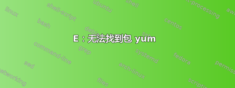 E：无法找到包 yum 