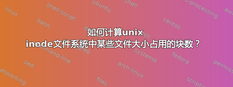 如何计算unix inode文件系统中某些文件大小占用的块数？ 