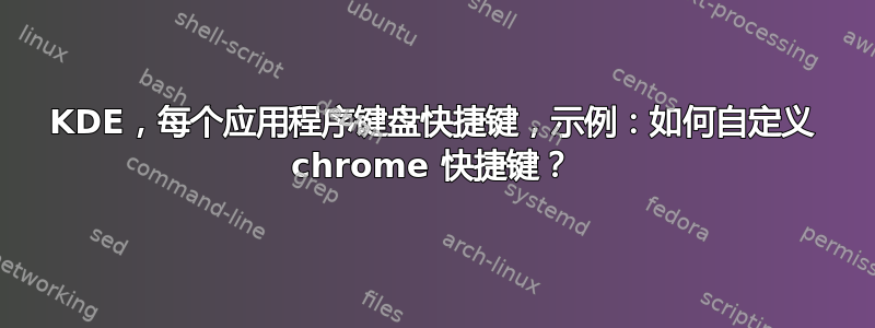 KDE，每个应用程序键盘快捷键，示例：如何自定义 chrome 快捷键？