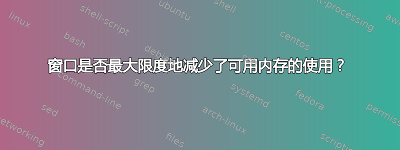 窗口是否最大限度地减少了可用内存的使用？