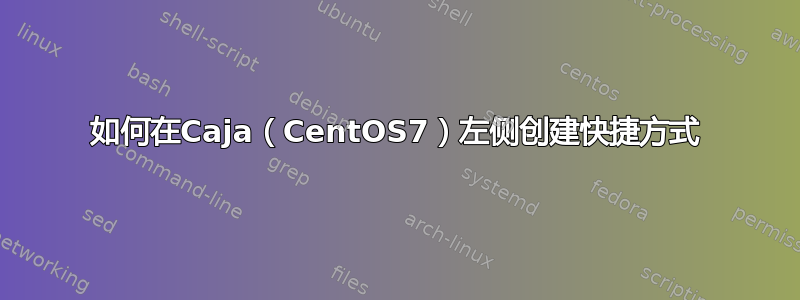 如何在Caja（CentOS7）左侧创建快捷方式