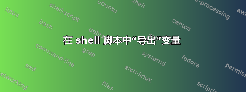 在 shell 脚本中“导出”变量