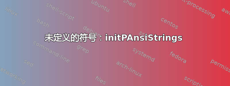 未定义的符号：initPAnsiStrings