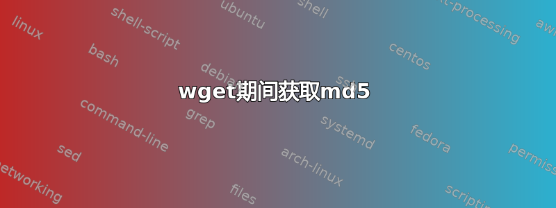 wget期间获取md5