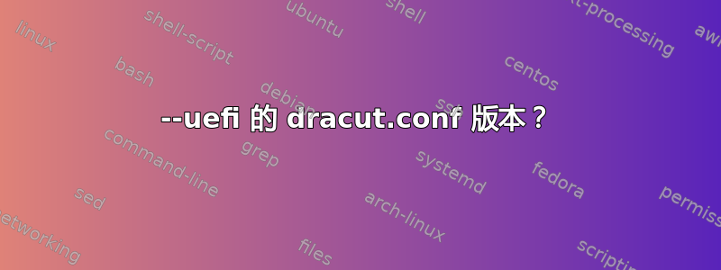 --uefi 的 dracut.conf 版本？