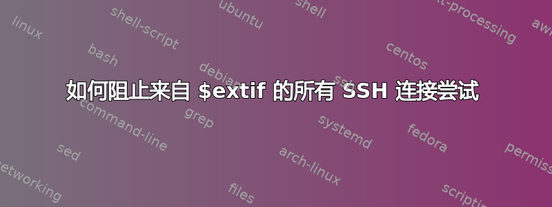 如何阻止来自 $extif 的所有 SSH 连接尝试