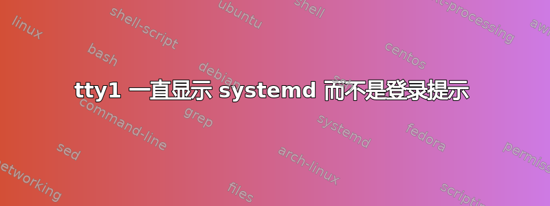 tty1 一直显示 systemd 而不是登录提示