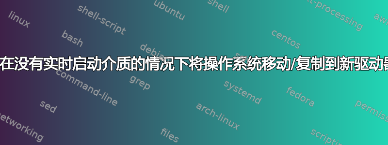 如何在没有实时启动介质的情况下将操作系统移动/复制到新驱动器？