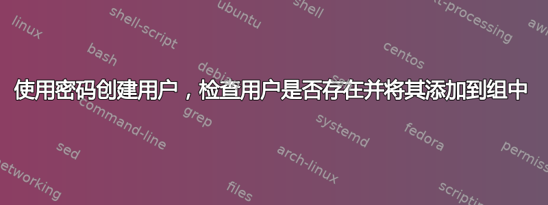 使用密码创建用户，检查用户是否存在并将其添加到组中