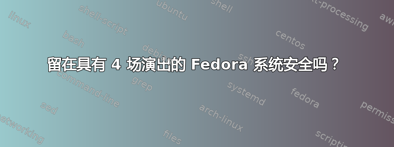 留在具有 4 场演出的 Fedora 系统安全吗？