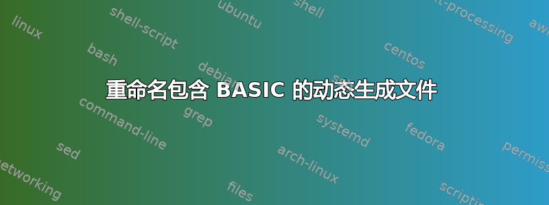 重命名包含 BASIC 的动态生成文件