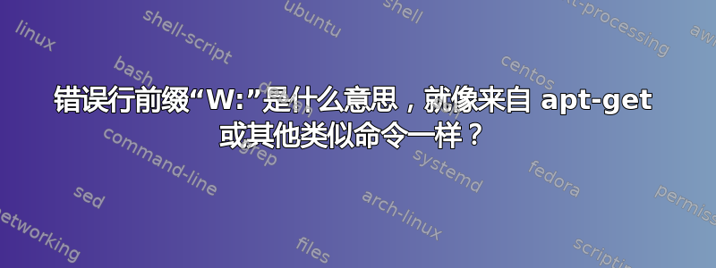 错误行前缀“W:”是什么意思，就像来自 apt-get 或其他类似命令一样？