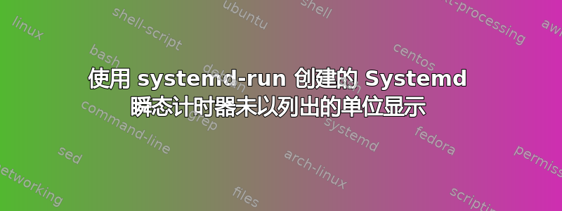 使用 systemd-run 创建的 Systemd 瞬态计时器未以列出的单位显示