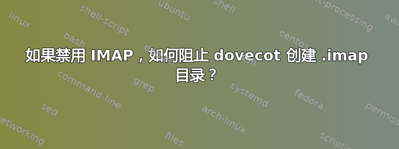 如果禁用 IMAP，如何阻止 dovecot 创建 .imap 目录？