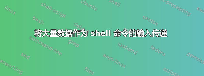 将大量数据作为 shell 命令的输入传递