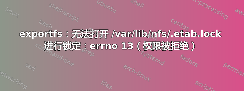 exportfs：无法打开 /var/lib/nfs/.etab.lock 进行锁定：errno 13（权限被拒绝）