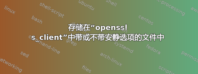 存储在“openssl s_client”中带或不带安静选项的文件中