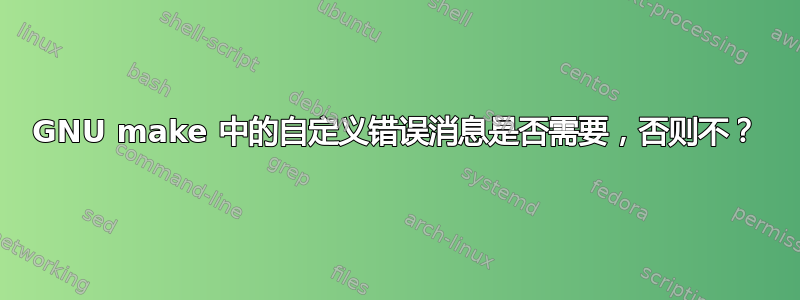 GNU make 中的自定义错误消息是否需要，否则不？