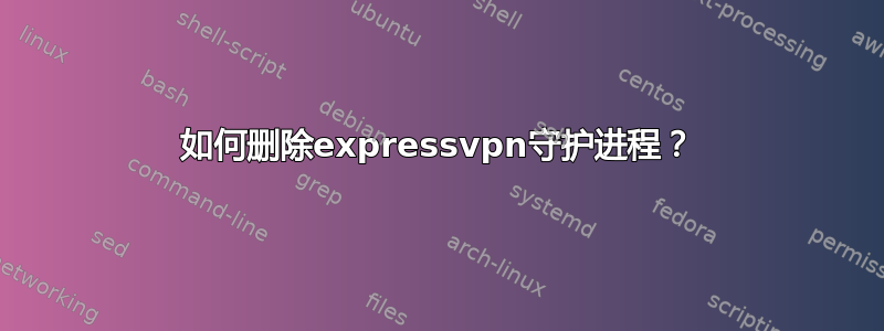 如何删除expressvpn守护进程？