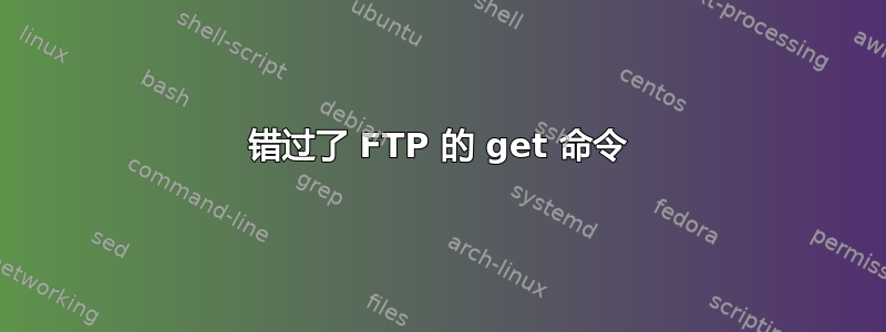 错过了 FTP 的 get 命令