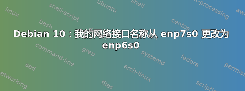 Debian 10：我的网络接口名称从 enp7s0 更改为 enp6s0