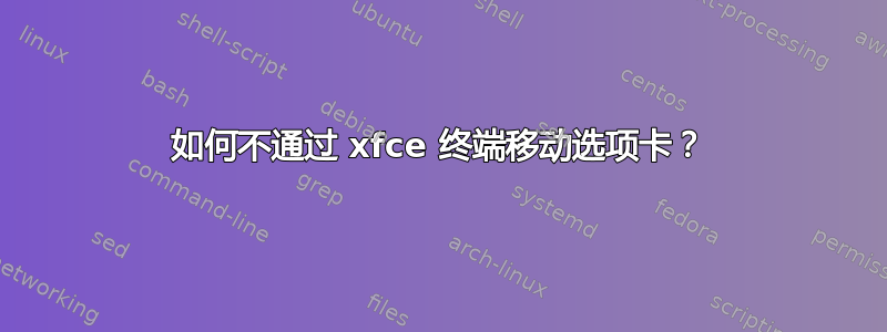 如何不通过 xfce 终端移动选项卡？