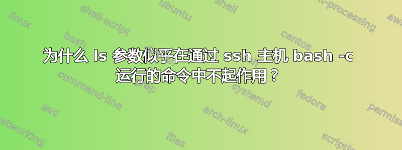 为什么 ls 参数似乎在通过 ssh 主机 bash -c 运行的命令中不起作用？