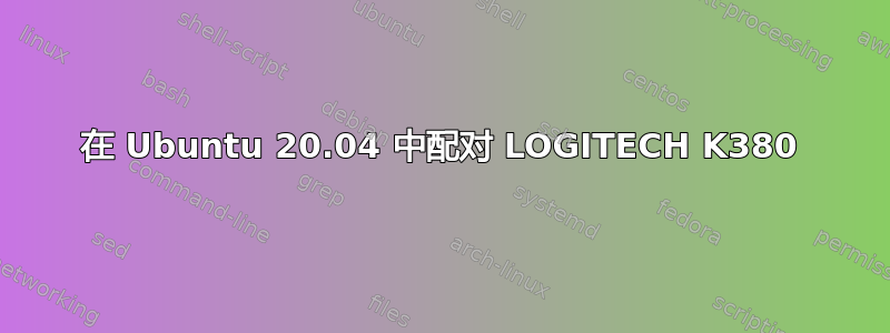 在 Ubuntu 20.04 中配对 LOGITECH K380