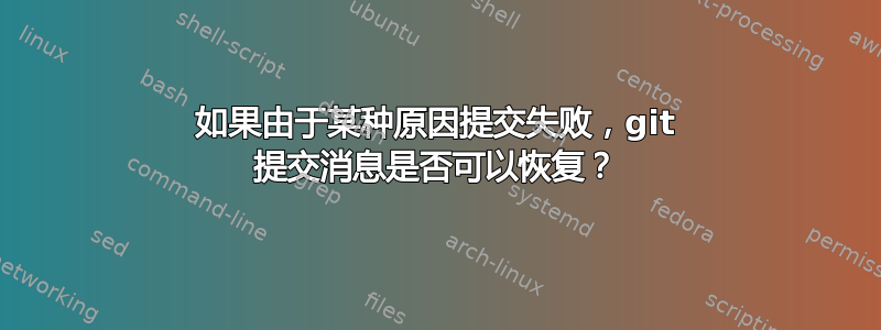 如果由于某种原因提交失败，git 提交消息是否可以恢复？