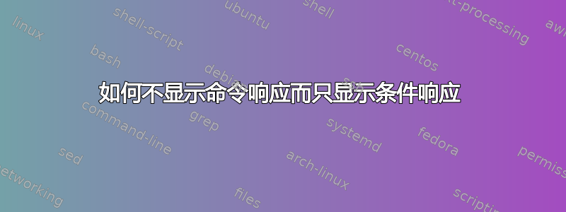 如何不显示命令响应而只显示条件响应