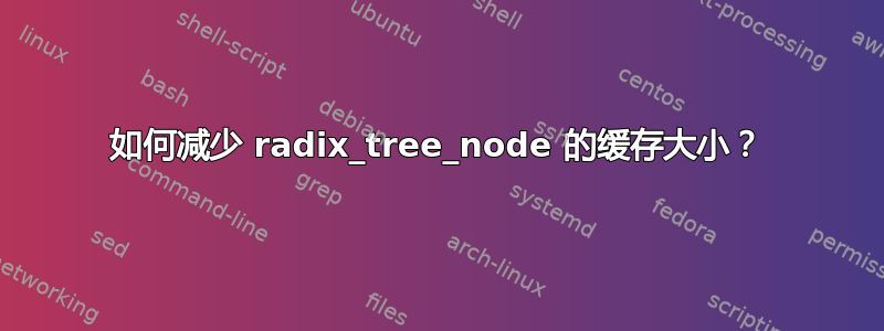 如何减少 radix_tree_node 的缓存大小？