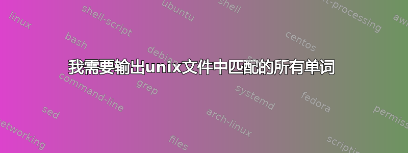 我需要输出unix文件中匹配的所有单词