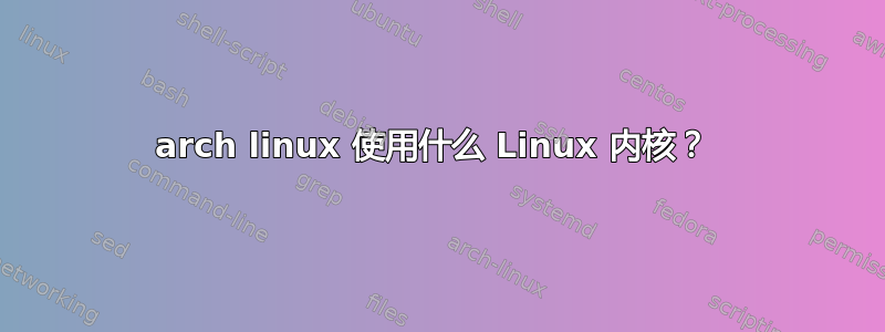 arch linux 使用什么 Linux 内核？ 