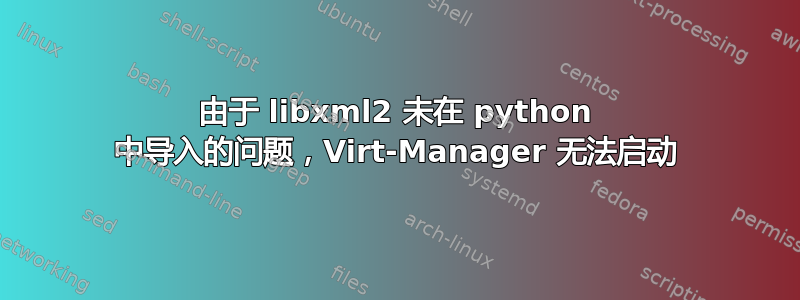 由于 libxml2 未在 python 中导入的问题，Virt-Manager 无法启动