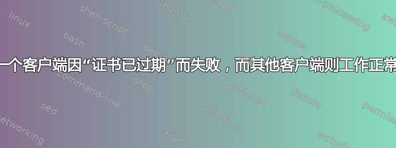 一个客户端因“证书已过期”而失败，而其他客户端则工作正常