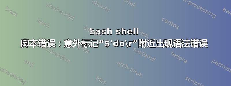 bash shell 脚本错误：意外标记“$'do\r”附近出现语法错误