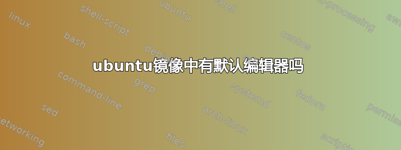 ubuntu镜像中有默认编辑器吗