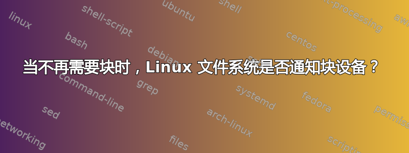 当不再需要块时，Linux 文件系统是否通知块设备？