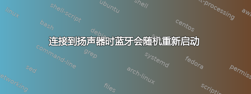 连接到扬声器时蓝牙会随机重新启动