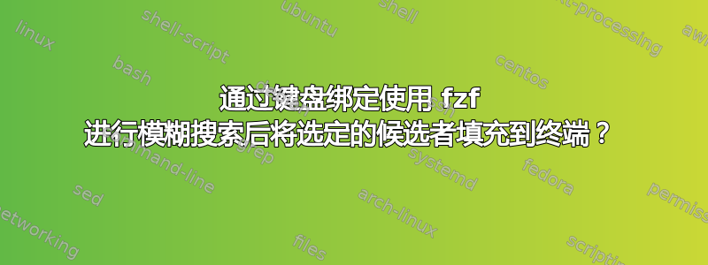 通过键盘绑定使用 fzf 进行模糊搜索后将选定的候选者填充到终端？